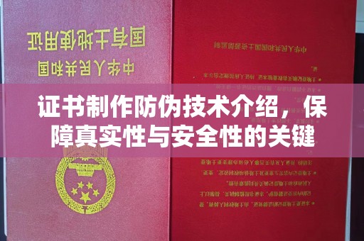 平定证书制作防伪技术介绍，保障真实性与安全性的关键