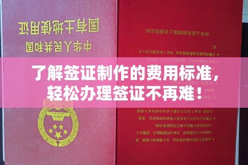 韶山了解签证制作的费用标准，轻松办理签证不再难！