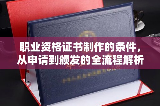 吴桥职业资格证书制作的条件，从申请到颁发的全流程解析