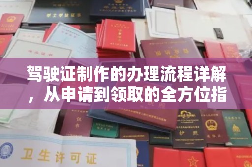 全州驾驶证制作的办理流程详解，从申请到领取的全方位指南